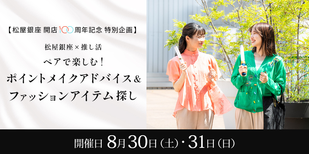 松屋銀座×推し活　ペアで楽しむ！ポイントメイクアドバイス＆ファッションアイテム探し