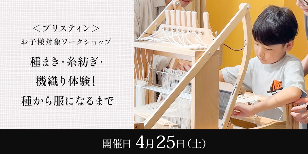 ＜プリスティン＞お子様対象ワークショップ 種まき・糸紡ぎ・機織り体験！種から服になるまで
